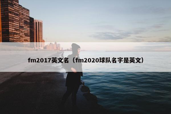 fm2017英文名（fm2020球队名字是英文）