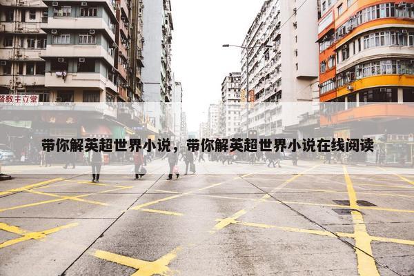 带你解英超世界小说，带你解英超世界小说在线阅读