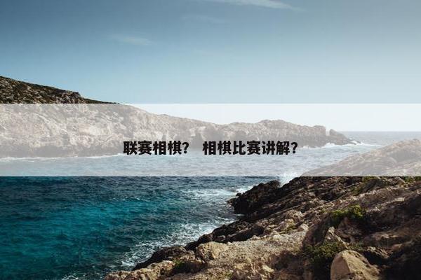 联赛相棋？ 相棋比赛讲解？
