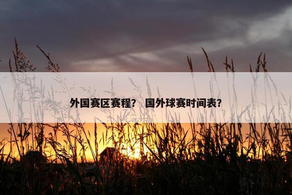 外国赛区赛程？ 国外球赛时间表？