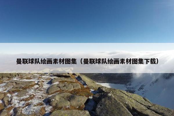 曼联球队绘画素材图集（曼联球队绘画素材图集下载）
