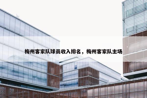梅州客家队球员收入排名，梅州客家队主场