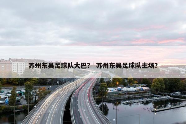 苏州东吴足球队大巴？ 苏州东吴足球队主场？