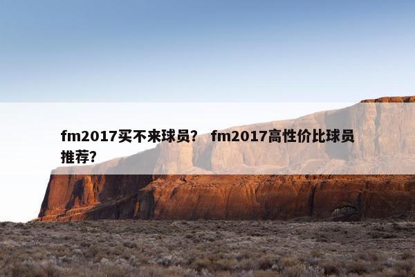 fm2017买不来球员？ fm2017高性价比球员推荐？