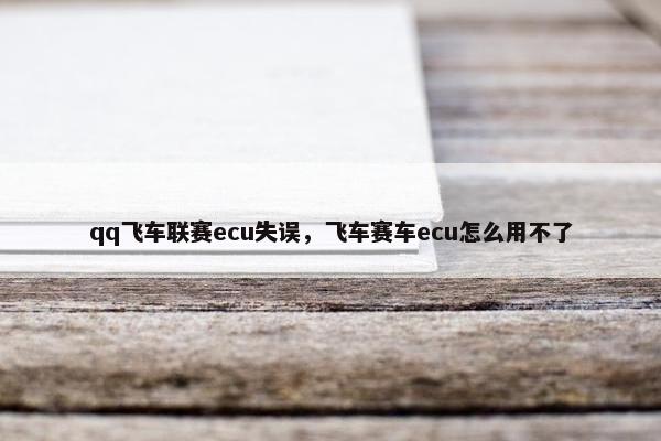 qq飞车联赛ecu失误，飞车赛车ecu怎么用不了