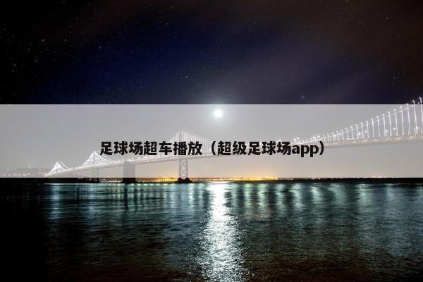 足球场超车播放（超级足球场app）
