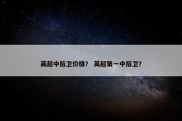 英超中后卫价格？ 英超第一中后卫？