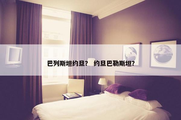 巴列斯坦约旦？ 约旦巴勒斯坦？