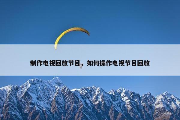 制作电视回放节目，如何操作电视节目回放