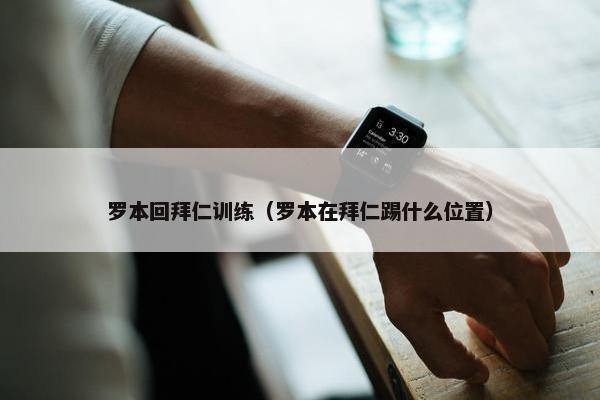 罗本回拜仁训练（罗本在拜仁踢什么位置）