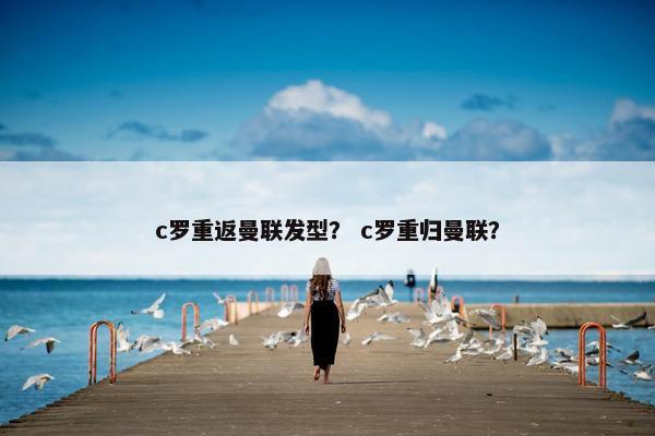 c罗重返曼联发型？ c罗重归曼联？