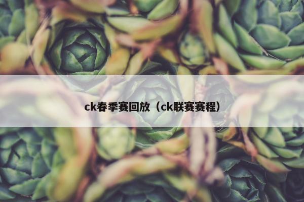 ck春季赛回放（ck联赛赛程）