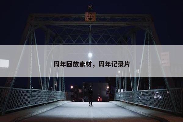 周年回放素材，周年记录片