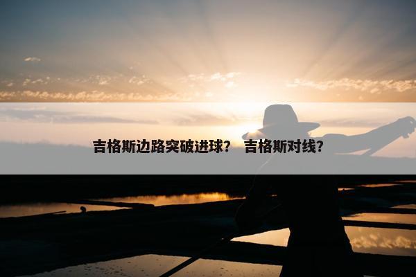 吉格斯边路突破进球？ 吉格斯对线？