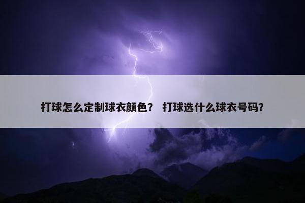 打球怎么定制球衣颜色？ 打球选什么球衣号码？