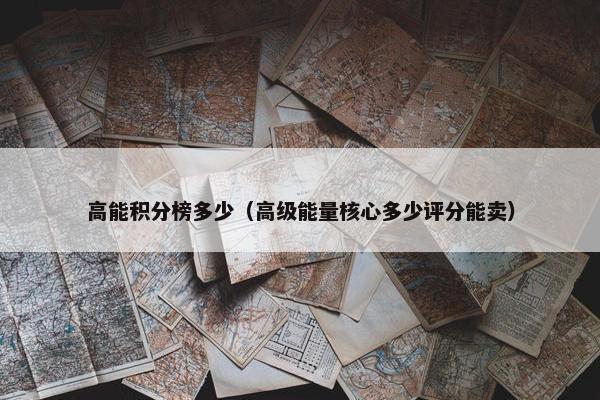 高能积分榜多少（高级能量核心多少评分能卖）