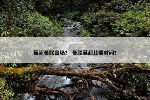 英超曼联出场？ 曼联英超比赛时间？