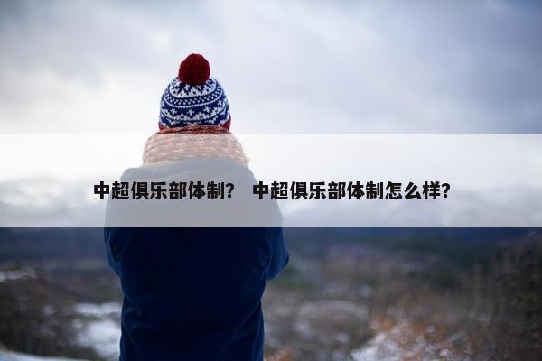 中超俱乐部体制？ 中超俱乐部体制怎么样？