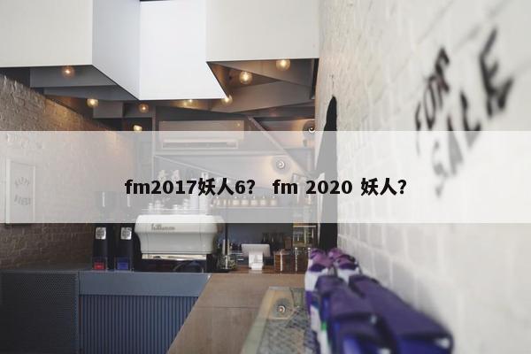 fm2017妖人6？ fm 2020 妖人？