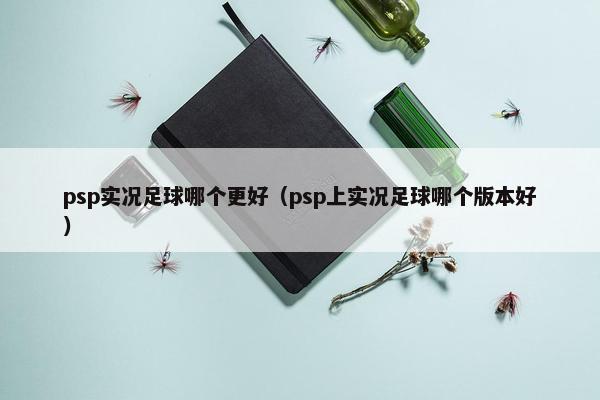 psp实况足球哪个更好（psp上实况足球哪个版本好）