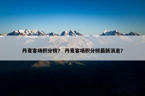 丹麦客场积分榜？ 丹麦客场积分榜最新消息？