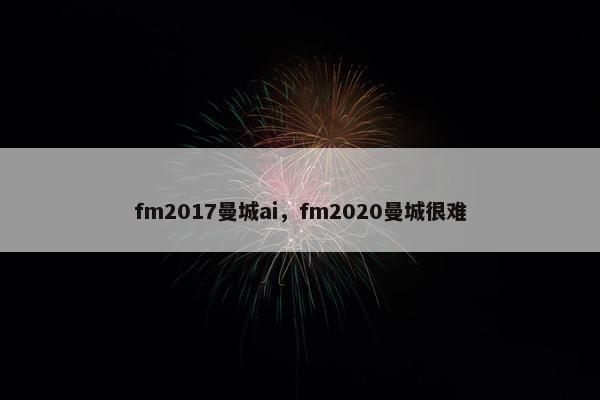fm2017曼城ai，fm2020曼城很难