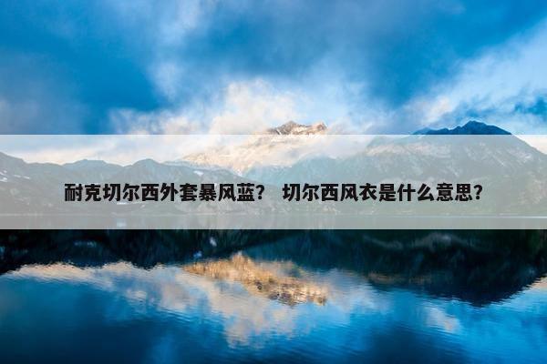 耐克切尔西外套暴风蓝？ 切尔西风衣是什么意思？