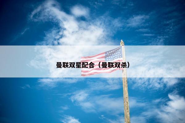 曼联双星配合（曼联双杀）