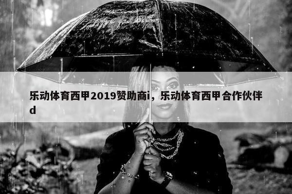 乐动体育西甲2019赞助商i，乐动体育西甲合作伙伴d