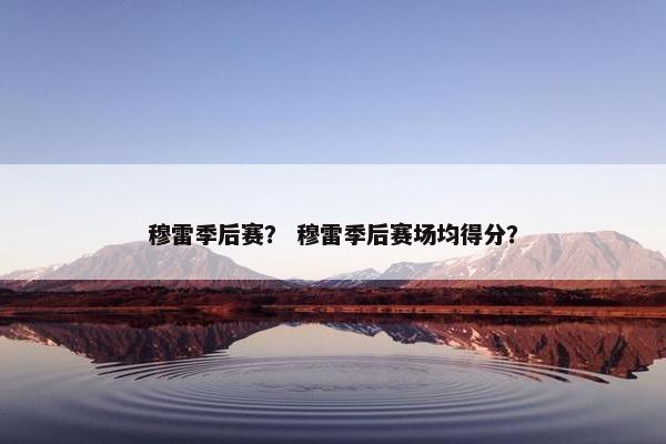穆雷季后赛？ 穆雷季后赛场均得分？