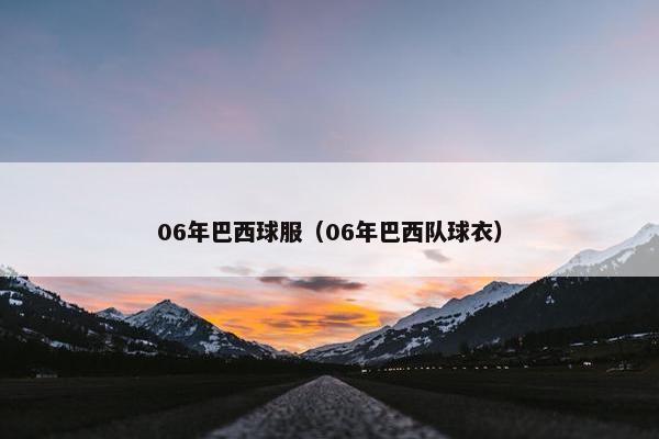 06年巴西球服（06年巴西队球衣）