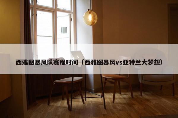 西雅图暴风队赛程时间（西雅图暴风vs亚特兰大梦想）