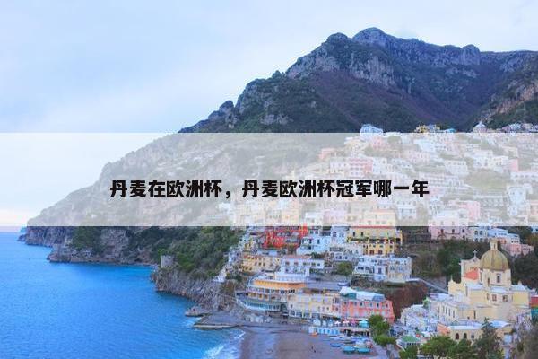 丹麦在欧洲杯，丹麦欧洲杯冠军哪一年
