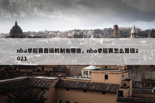 nba季后赛晋级机制有哪些，nba季后赛怎么晋级2021