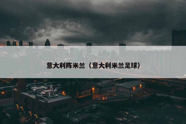 意大利阵米兰（意大利米兰足球）