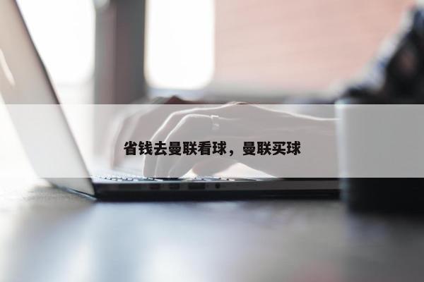 省钱去曼联看球，曼联买球