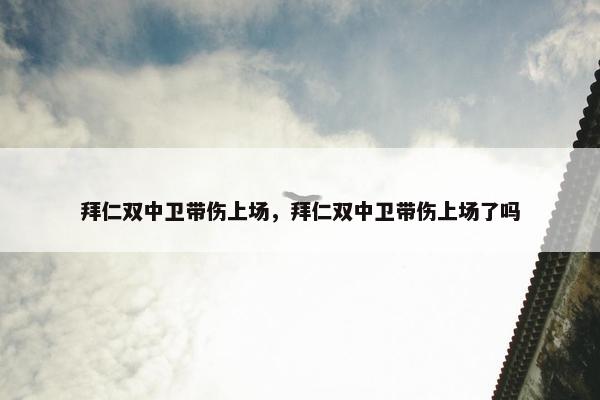拜仁双中卫带伤上场，拜仁双中卫带伤上场了吗