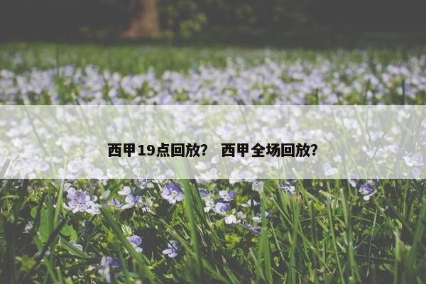 西甲19点回放？ 西甲全场回放？