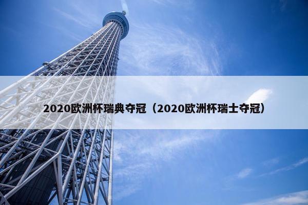 2020欧洲杯瑞典夺冠（2020欧洲杯瑞士夺冠）