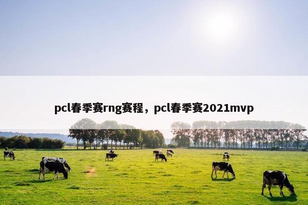 pcl春季赛rng赛程，pcl春季赛2021mvp