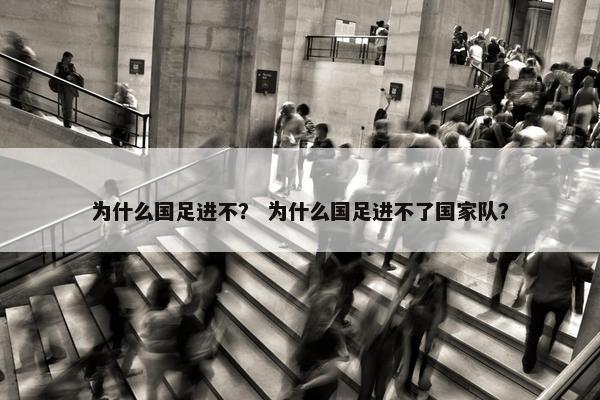 为什么国足进不？ 为什么国足进不了国家队？
