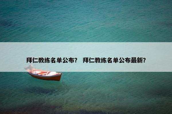 拜仁教练名单公布？ 拜仁教练名单公布最新？