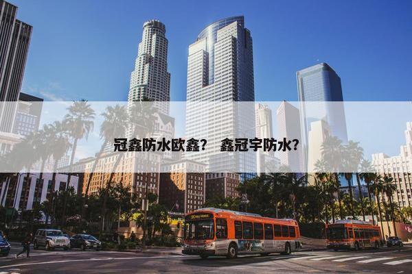 冠鑫防水欧鑫？ 鑫冠宇防水？