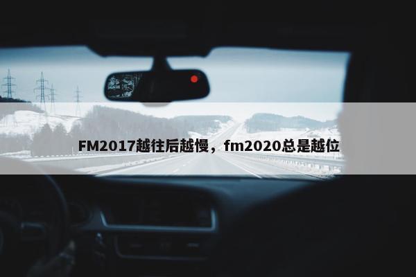 FM2017越往后越慢，fm2020总是越位