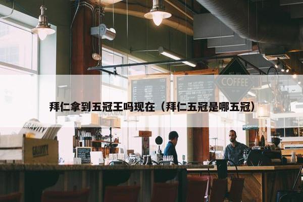 拜仁拿到五冠王吗现在（拜仁五冠是哪五冠）