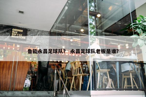 鲁能永昌足球队？ 永昌足球队老板是谁？