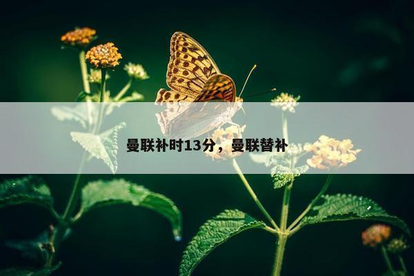 曼联补时13分，曼联替补
