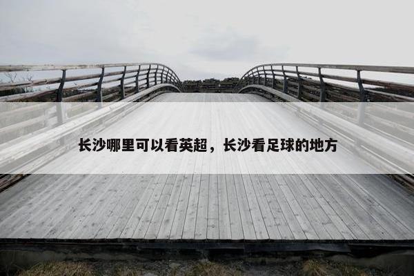 长沙哪里可以看英超，长沙看足球的地方
