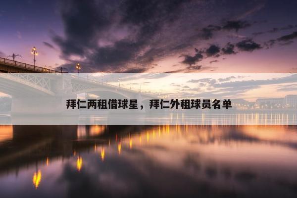 拜仁两租借球星，拜仁外租球员名单