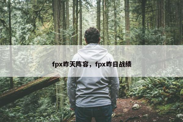 fpx昨天阵容，fpx昨日战绩